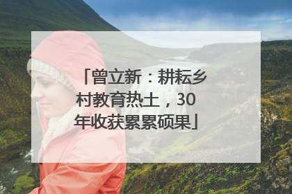 曾立新：耕耘乡村教育热土，30年收获累累硕果